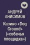 Андрей Анисимов - Казино "Dog Ground" ("собачья площадка")