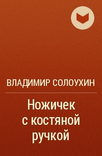 Владимир солоухин ножичек с костяной ручкой план