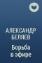 Александр Беляев - Борьба в эфире