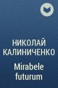 Николай Калиниченко - Mirabele futurum