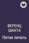 Пятая печать. Ференц Шанта пятая печать. Пятая печать книга Ференц Шанта. Пятая печать книга. Ференц Шанта пятая печать цитаты.