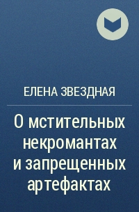 Елена Звёздная - О мстительных некромантах и запрещенных артефактах