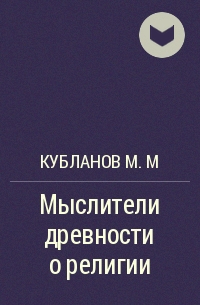Михаил Кубланов - Мыслители древности о религии