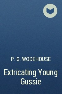 P.G. Wodehouse - Extricating Young Gussie