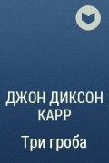 Джон Диксон Карр - Три гроба