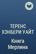 Теренс Хэнбери Уайт - Книга Мерлина