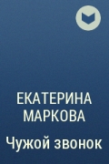 Книги екатерины марковой. Екатерина Маркова чужой звонок. Екатерина Маркова чужой звонок книга. Повесть Екатерины Марковой "чужой звонок". Маркова Екатерина Георгиевна книги.