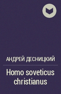 Андрей Десницкий - Homo soveticus christianus