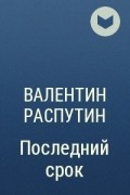 Валентин Распутин - Последний срок