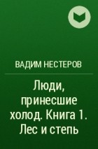 Вадим Нестеров - Люди, принесшие холод. Книга 1. Лес и степь