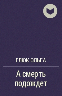 Глюк Ольга - А смерть подождет