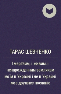 Тарас Шевченко - І мертвим, і живим, і ненарожденним землякам моїм в Украйні і не в Украйні моє дружнєє посланіє