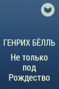 Генрих Бёлль - Не только под Рождество