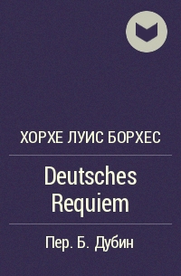 Хорхе Луис Борхес - Deutsches Requiem