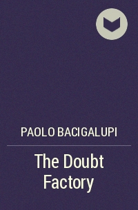 Paolo Bacigalupi - The Doubt Factory