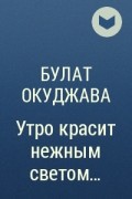 Текст песни утро красит нежным светом. Окуджава про утро. Утро красит нежным светом из учебника по чтению.