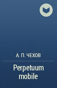 А. П. Чехов - Perpetuum mobile