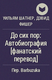 Дэвид Фишер, Уильям Шатнер - До сих пор: Автобиография [фанатский перевод]