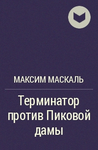 Максим Маскаль - Терминатор против Пиковой дамы