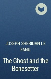 Joseph Sheridan Le Fanu - The Ghost and the Bonesetter
