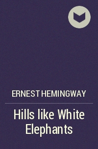 Ernest Hemingway - Hills like White Elephants