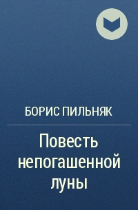 Борис Пильняк - Повесть непогашенной луны