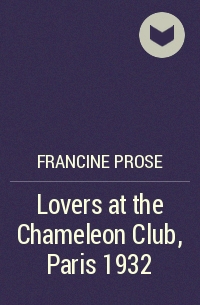 Francine Prose - Lovers at the Chameleon Club, Paris 1932