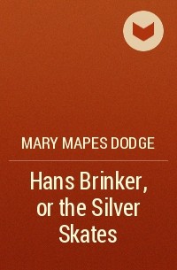 Mary Mapes Dodge - Hans Brinker, or the Silver Skates