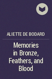 Aliette de Bodard - Memories in Bronze, Feathers, and Blood