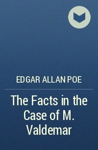 Edgar Allan Poe - The Facts in the Case of M. Valdemar
