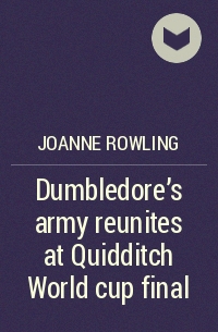 Joanne Rowling - Dumbledore’s army reunites at Quidditch World cup final