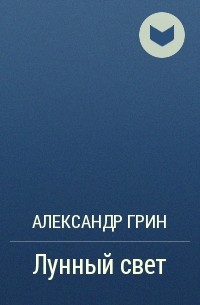 Александр Грин - Лунный свет