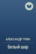 Александр Грин - Белый шар
