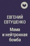 Евгений Евтушенко - Мама и нейтронная бомба