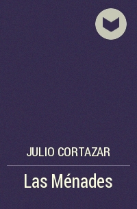 Julio Cortazar - Las Ménades