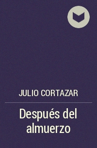 Julio Cortazar - Después del almuerzo