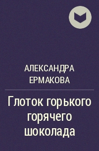 Александра Ермакова - Глоток горького горячего шоколада