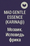 Mad Gentle Essence  - Мозаик. Исповедь фрика