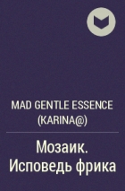 Mad Gentle Essence  - Мозаик. Исповедь фрика