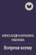 Александра Павлова - Вопреки всему