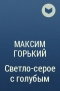 Максим Горький - Светло-серое с голубым