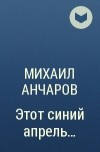 Михаил Анчаров - Этот синий апрель...