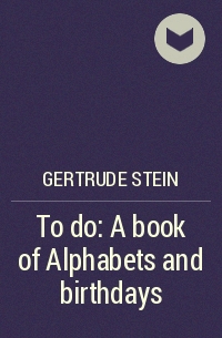 Gertrude Stein - To do: A book of Alphabets and birthdays