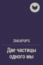 Zakapups - Две частицы одного мы