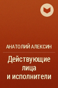 Анатолий Алексин - Действующие лица и исполнители