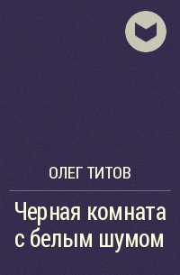 Олег Титов - Черная комната с белым шумом