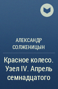 Александр Солженицын - Красное колесо. Узел IV. Апрель семнадцатого