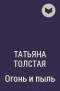 Татьяна Толстая - Огонь и пыль