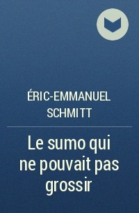 Éric-Emmanuel Schmitt - Le sumo qui ne pouvait pas grossir