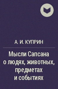 А. И. Куприн - Мысли Сапсана о людях, животных, предметах и событиях